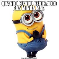 QUANDO EU VOU PEDIR ALGO PRA MINHA MÃE 