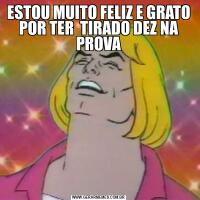ESTOU MUITO FELIZ E GRATO POR TER  TIRADO DEZ NA PROVA