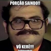 PORÇÃO SAINDO!!VÔ KERÊ!!!