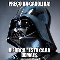 PREÇO DA GASOLINA!A FORÇA...ESTÁ CARA DEMAIS.