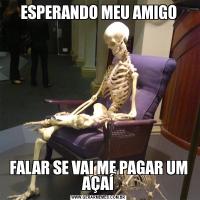 ESPERANDO MEU AMIGOFALAR SE VAI ME PAGAR UM AÇAÍ