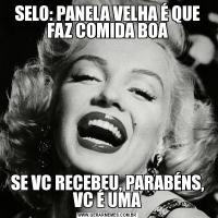 SELO: PANELA VELHA É QUE FAZ COMIDA BOASE VC RECEBEU, PARABÉNS, VC É UMA