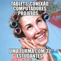 TABLETS, CONEXÃO, COMPUTADORES, PROJETOS....UMA TURMA COM 32 ESTUDANTES.