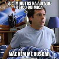 EU 5 MINUTOS NA AULA DE FÍSICO QUÍMICAMÃE VÊM ME BUSCAR