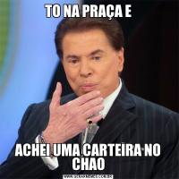 TO NA PRAÇA EACHEI UMA CARTEIRA NO CHAO