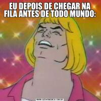 EU DEPOIS DE CHEGAR NA FILA ANTES DE TODO MUNDO: