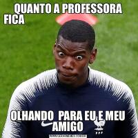 QUANTO A PROFESSORA FICA                                                                  OLHANDO  PARA EU E MEU AMIGO