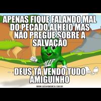 APENAS FIQUE FALANDO MAL DO PECADO ALHEIO MAS NÃO PREGUE SOBRE A SALVAÇÃODEUS TÁ VENDO TUDO AMIGUINHO