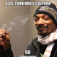 ELES: FUNK NÃO É CULTURAEU: