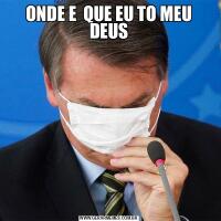ONDE E  QUE EU TO MEU DEUS