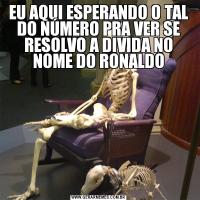 EU AQUI ESPERANDO O TAL DO NÚMERO PRA VER SE RESOLVO A DIVIDA NO NOME DO RONALDO