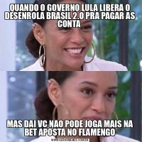 QUANDO O GOVERNO LULA LIBERA O DESENROLA BRASIL 2.O PRA PAGAR AS CONTA MAS DAI VC NAO PODE JOGA MAIS NA BET APOSTA NO FLAMENGO