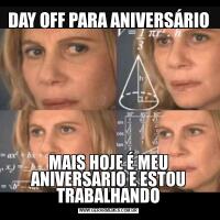 DAY OFF PARA ANIVERSÁRIOMAIS HOJE É MEU ANIVERSARIO E ESTOU TRABALHANDO