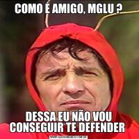 COMO É AMIGO, MGLU ?DESSA EU NÃO VOU CONSEGUIR TE DEFENDER 