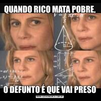 QUANDO RICO MATA POBRE,O DEFUNTO É QUE VAI PRESO