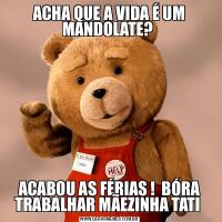 ACHA QUE A VIDA É UM MANDOLATE? ACABOU AS FÉRIAS !  BÓRA TRABALHAR MÃEZINHA TATI 