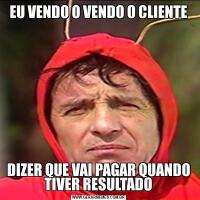 EU VENDO O VENDO O CLIENTEDIZER QUE VAI PAGAR QUANDO TIVER RESULTADO