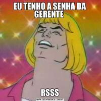 EU TENHO A SENHA DA GERENTE RSSS