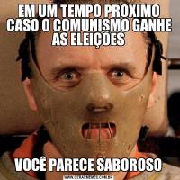 EM UM TEMPO PROXIMO CASO O COMUNISMO GANHE AS ELEIÇÕESVOCÊ PARECE SABOROSO