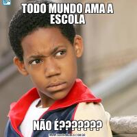 TODO MUNDO AMA A ESCOLANÃO É???????