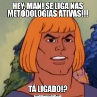 HEY, MAN! SE LIGA NAS METODOLOGIAS ATIVAS!!!TÁ LIGADO!?