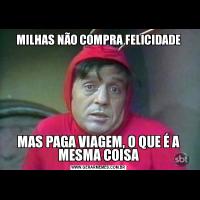 MILHAS NÃO COMPRA FELICIDADEMAS PAGA VIAGEM, O QUE É A MESMA COISA