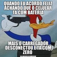 QUANDO EU ACORDO FELIZ ACHANDO QUE O CELULAR TA COM BATERIAMAIS O CARREGADOR DESCONECTOU E TA COM ZERO 