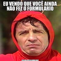 EU VENDO QUE VOCÊ AINDA NÃO FEZ O FORMULÁRIO