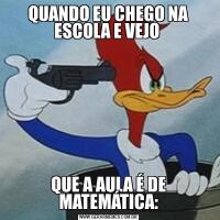 QUANDO EU CHEGO NA ESCOLA E VEJO QUE A AULA É DE MATEMÁTICA: