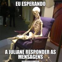 EU ESPERANDOA JULIANE RESPONDER AS MENSAGENS