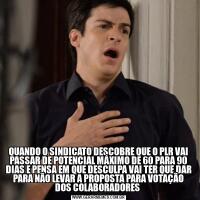 QUANDO O SINDICATO DESCOBRE QUE O PLR VAI PASSAR DE POTENCIAL MÁXIMO DE 60 PARA 90 DIAS E PENSA EM QUE DESCULPA VAI TER QUE DAR PARA NÃO LEVAR A PROPOSTA PARA VOTAÇÃO DOS COLABORADORES 