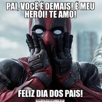 PAI, VOCÊ É DEMAIS! É MEU HERÓI! TE AMO!FELIZ DIA DOS PAIS!
