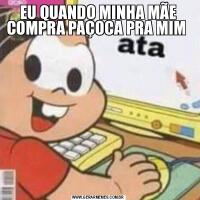 EU QUANDO MINHA MÃE COMPRA PAÇOCA PRA MIM 