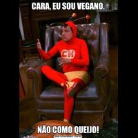 CARA, EU SOU VEGANO.NÃO COMO QUEIJO!