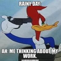 RAINY DAY:AH: ME THINKING ABOUT MY WORK.