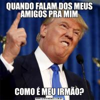 QUANDO FALAM DOS MEUS AMIGOS PRA MIMCOMO É MEU IRMÃO?