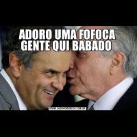ADORO UMA FOFOCA GENTE QUI BABADO 
