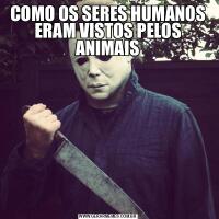 COMO OS SERES HUMANOS ERAM VISTOS PELOS ANIMAIS