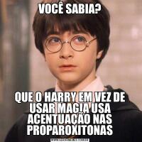 VOCÊ SABIA?QUE O HARRY EM VEZ DE USAR MAGIA USA ACENTUAÇÃO NAS PROPAROXITONAS