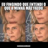 EU FINGINDO QUE ENTENDI O QUE A MINHA MÃE FALOU