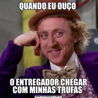 QUANDO EU OUÇO O ENTREGADOR CHEGAR COM MINHAS TRUFAS 