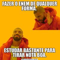 FAZER O ENEM DE QUALQUER FORMA. ESTUDAR BASTANTE PARA TIRAR NOTA BOA.