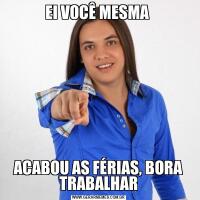 EI VOCÊ MESMA ACABOU AS FÉRIAS, BORA TRABALHAR