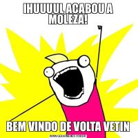 IHUUUUL ACABOU A MOLEZA!BEM VINDO DE VOLTA VETIN