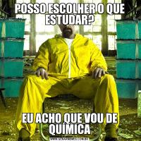 POSSO ESCOLHER O QUE ESTUDAR?EU ACHO QUE VOU DE QUÍMICA