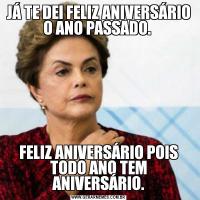 JÁ TE DEI FELIZ ANIVERSÁRIO O ANO PASSADO. FELIZ ANIVERSÁRIO POIS TODO ANO TEM ANIVERSÁRIO.