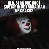 OLÁ, SERÁ QUE VOCÊ GOSTARIA DE TRABALHAR DE GRAÇA?