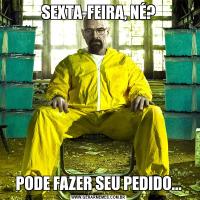 SEXTA-FEIRA, NÉ?PODE FAZER SEU PEDIDO...