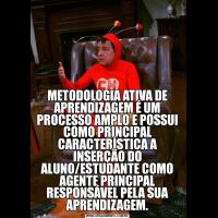 METODOLOGIA ATIVA DE APRENDIZAGEM É UM PROCESSO AMPLO E POSSUI COMO PRINCIPAL CARACTERÍSTICA A INSERÇÃO DO ALUNO/ESTUDANTE COMO AGENTE PRINCIPAL RESPONSÁVEL PELA SUA APRENDIZAGEM.