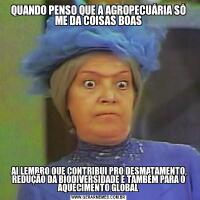 QUANDO PENSO QUE A AGROPECUÁRIA SÓ ME DA COISAS BOAS AI LEMBRO QUE CONTRIBUI PRO DESMATAMENTO, REDUÇÃO DA BIODIVERSIDADE E TAMBÉM PARA O AQUECIMENTO GLOBAL